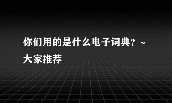 你们用的是什么电子词典？~大家推荐