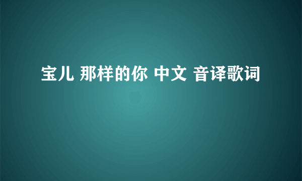 宝儿 那样的你 中文 音译歌词