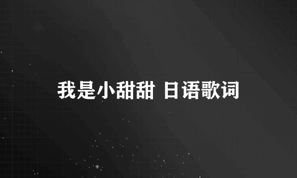 我是小甜甜 日语歌词