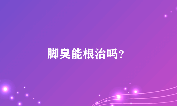 脚臭能根治吗？