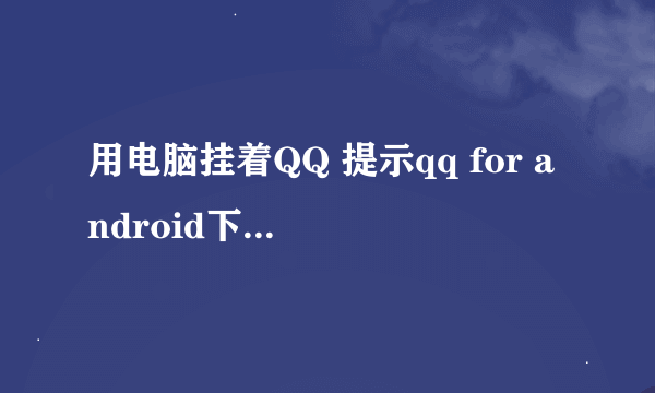 用电脑挂着QQ 提示qq for android下线是什么意思