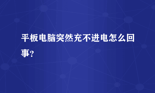 平板电脑突然充不进电怎么回事？