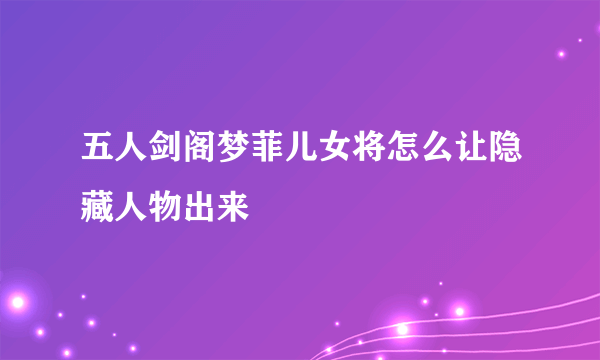 五人剑阁梦菲儿女将怎么让隐藏人物出来