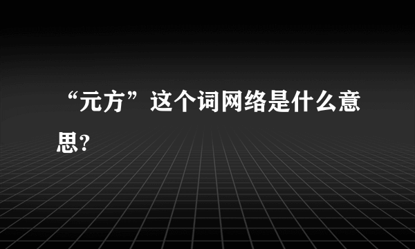 “元方”这个词网络是什么意思?