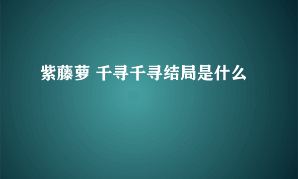 紫藤萝 千寻千寻结局是什么