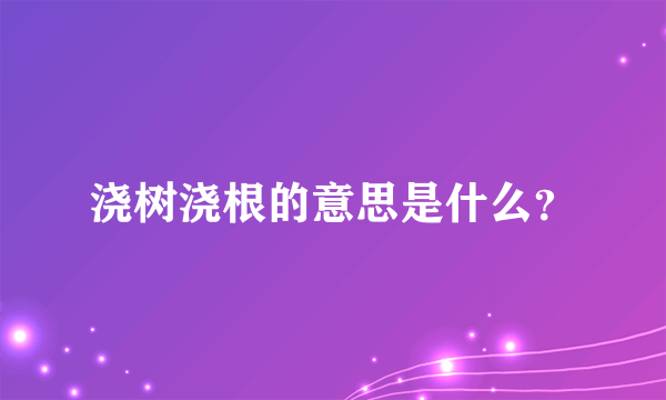 浇树浇根的意思是什么？