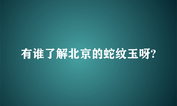 有谁了解北京的蛇纹玉呀?