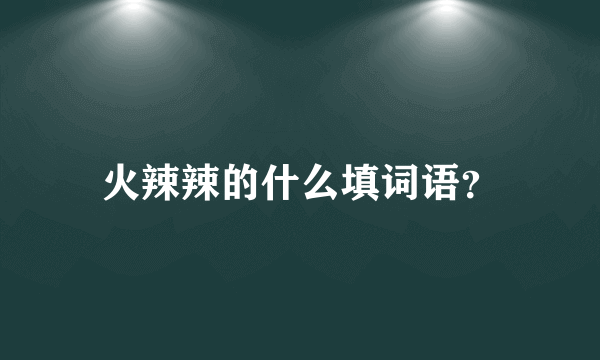 火辣辣的什么填词语？