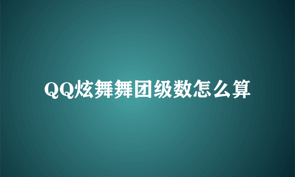 QQ炫舞舞团级数怎么算