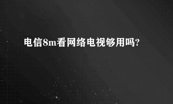 电信8m看网络电视够用吗?