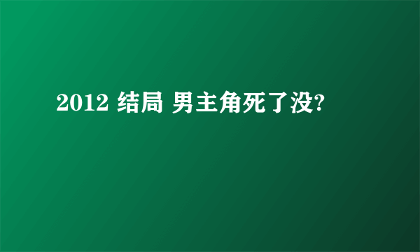 2012 结局 男主角死了没?