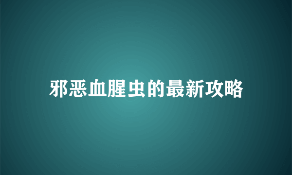 邪恶血腥虫的最新攻略