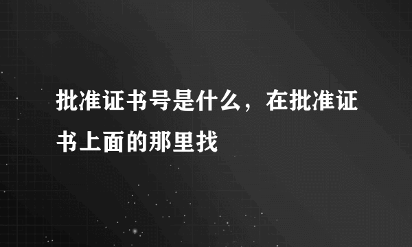 批准证书号是什么，在批准证书上面的那里找