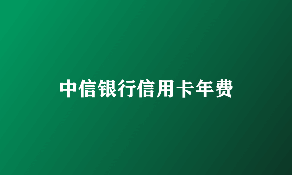 中信银行信用卡年费