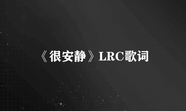 《很安静》LRC歌词