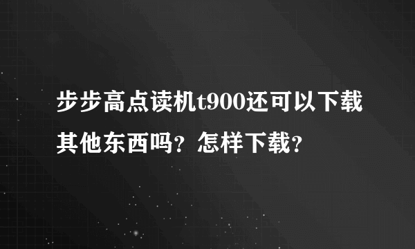 步步高点读机t900还可以下载其他东西吗？怎样下载？