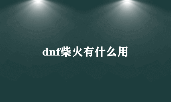 dnf柴火有什么用