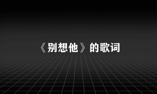 《别想他》的歌词