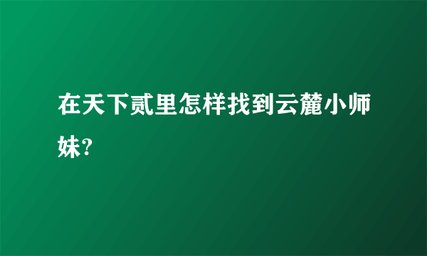 在天下贰里怎样找到云麓小师妹?