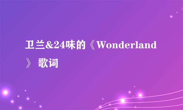 卫兰&24味的《Wonderland》 歌词