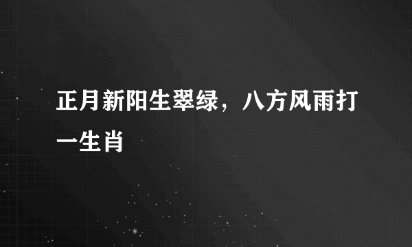 正月新阳生翠绿，八方风雨打一生肖