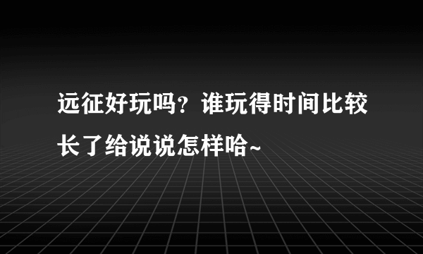 远征好玩吗？谁玩得时间比较长了给说说怎样哈~