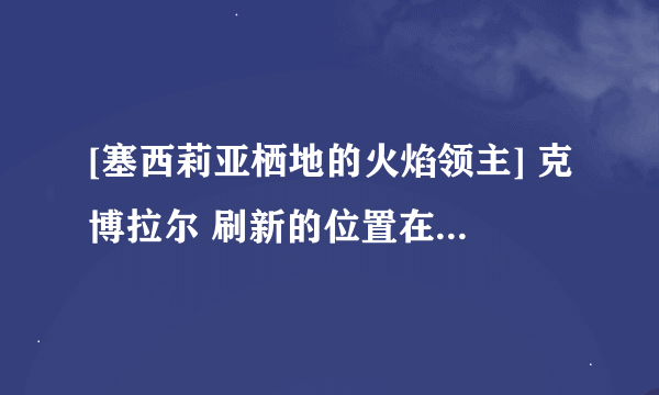 [塞西莉亚栖地的火焰领主] 克博拉尔 刷新的位置在哪里? 4个成就怪摔刷新的顺序是?