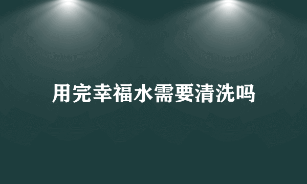 用完幸福水需要清洗吗