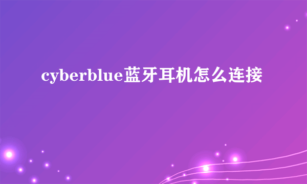 cyberblue蓝牙耳机怎么连接