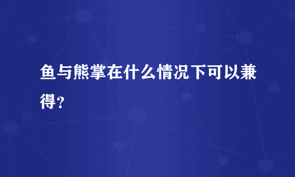 鱼与熊掌在什么情况下可以兼得？