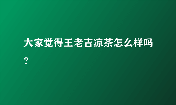 大家觉得王老吉凉茶怎么样吗？