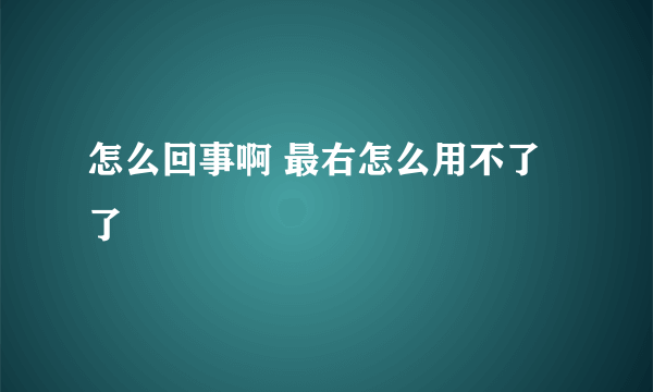 怎么回事啊 最右怎么用不了了