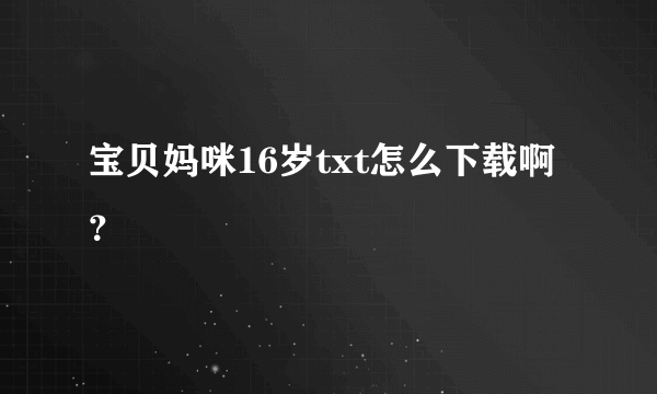 宝贝妈咪16岁txt怎么下载啊？