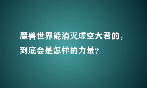 魔兽世界能消灭虚空大君的，到底会是怎样的力量？