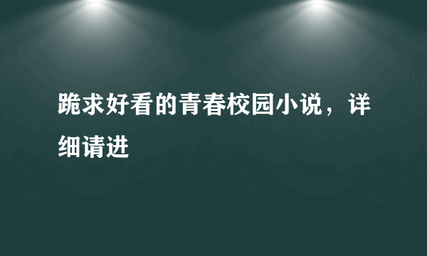 跪求好看的青春校园小说，详细请进