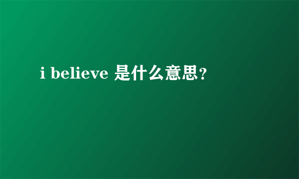 i believe 是什么意思？