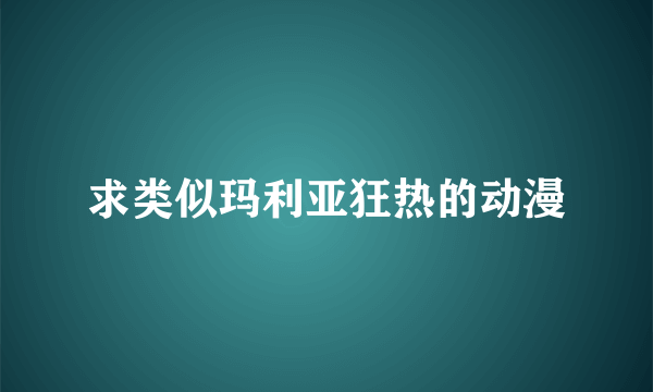 求类似玛利亚狂热的动漫