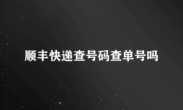 顺丰快递查号码查单号吗