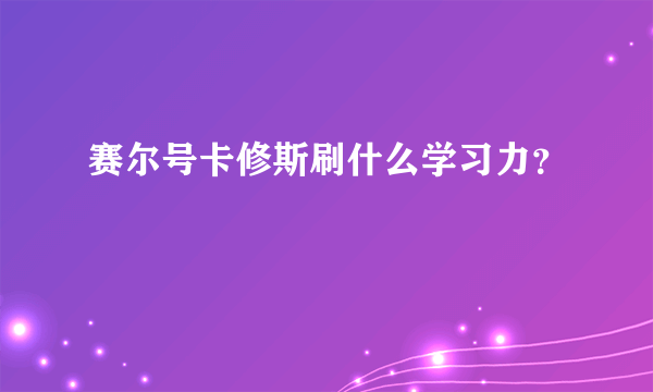 赛尔号卡修斯刷什么学习力？