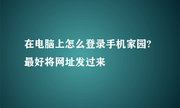 在电脑上怎么登录手机家园?最好将网址发过来