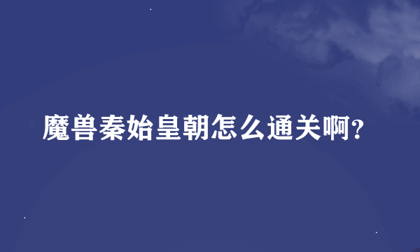 魔兽秦始皇朝怎么通关啊？