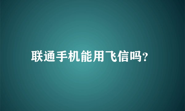 联通手机能用飞信吗？