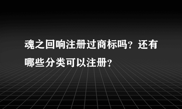 魂之回响注册过商标吗？还有哪些分类可以注册？