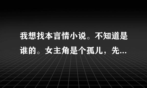 我想找本言情小说。不知道是谁的。女主角是个孤儿，先是当男主角的情妇。但在男主角结婚那天就出国了。