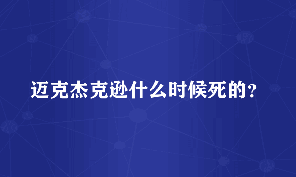 迈克杰克逊什么时候死的？