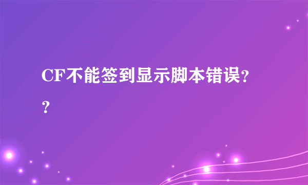 CF不能签到显示脚本错误？？