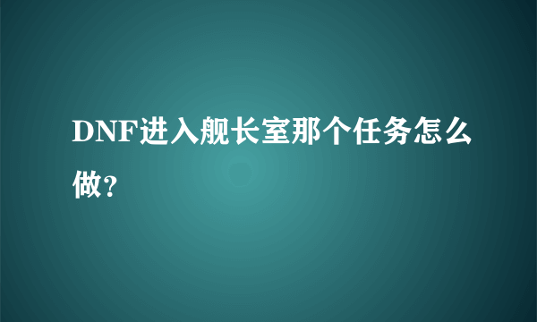 DNF进入舰长室那个任务怎么做？