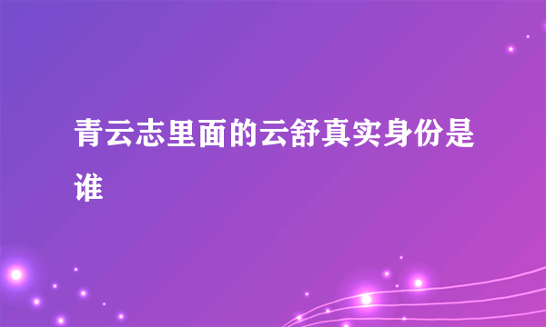 青云志里面的云舒真实身份是谁