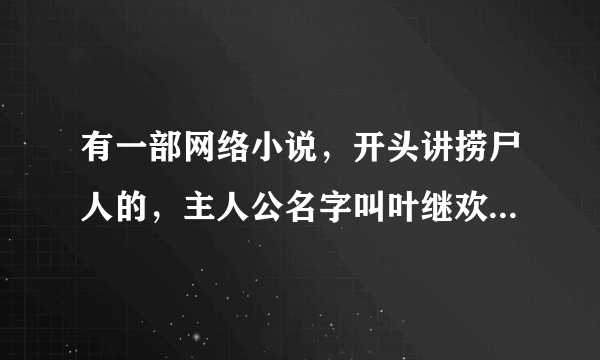 有一部网络小说，开头讲捞尸人的，主人公名字叫叶继欢，有个哥哥是个捞尸人，叫孙仲谋，父亲被人剥皮死的