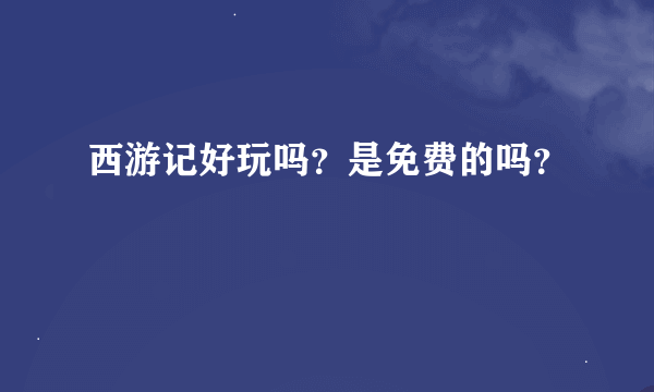 西游记好玩吗？是免费的吗？